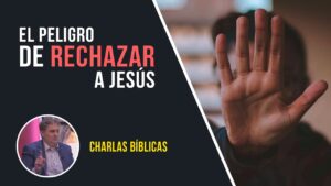 Portada del episodio El peligro de rechazar a Jesús // Charlas Bíblicas