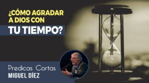 Portada del episodio ¿Como agradar a Dios con tu tiempo? // Predicas Cortas – Miguel Díez